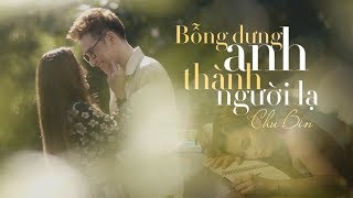 BỖNG DƯNG ANH THÀNH NGƯỜI LẠ | CHU BIN | OFFICIAL MV 4K