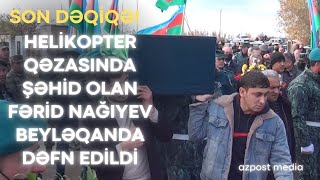 Helikopter Qəzasında Şəhid Olmuş Baş Leytenant Fərid Nağıyev Beyləqanda Dəfn Edlib