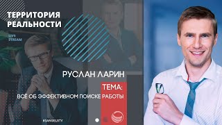 Территория реальности (Live) | Руслан Ларин - Всё об эффективном поиске работы