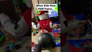 When Kids Hear Paw Patrol