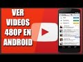 •Como Ver Videos De Youtube A 480P En Tu Android 2017