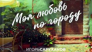 Игорь Саруханов - Моя Любовь По Городу. Премьера!