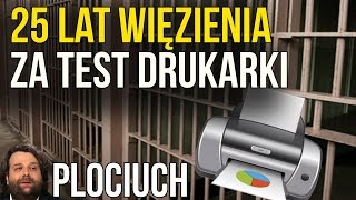 25 Lat Więzienia Za Test Drukarki --- Czyli Jak Zmarnować Sobie Życie - Plociuch