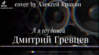 Дмитрий Гревцев- А Я Еду Домой ( Cover By Алексей Кракин)