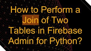 How To Perform A Join Of Two Tables In Firebase Admin For Python?