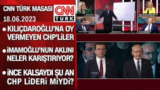 Kılıçdaroğluna Oy Vermeyen Chpliler Ve İmamoğlunun Aklını Karıştıranlar -Cnntürkmasası 17.06.2023