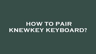How To Pair Knewkey Keyboard?