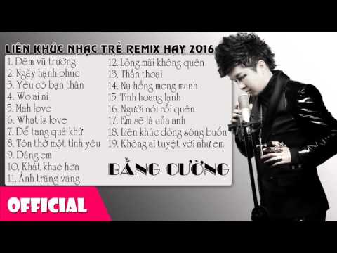 Bằng Cường Nhạc Remix Hay Nhất || LK Nhạc Trẻ Remix Hay 2016