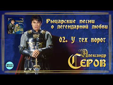 Александр Серов - У тех ворот Альбом Рыцарские песни о легендарной любви