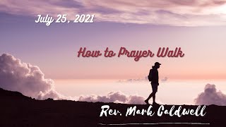 July 25, 2021 - Sunday Night Worship Service - Reve Mark Caldwell - How to Prayer Walk