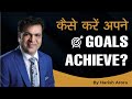 Harish Arora - Motivational Speaker | How To Achieve Your Goals.