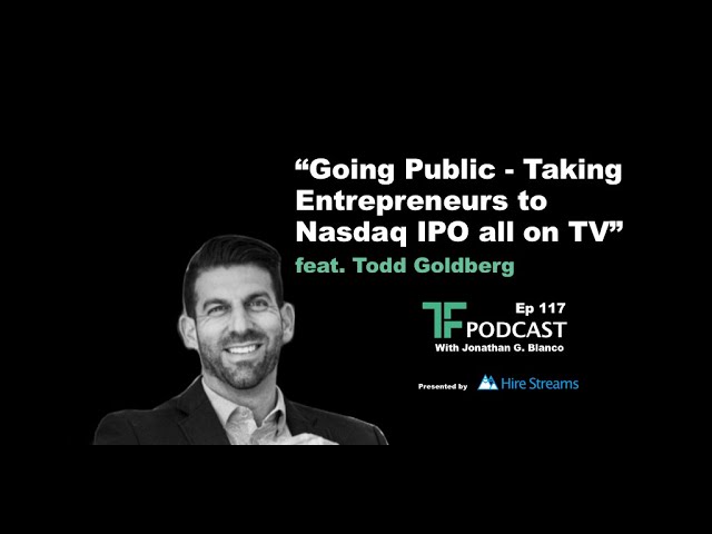 Ep 117 | Going Public - Taking Entrepreneurs to Nasdaq IPO all on TV | Interview with Todd Goldberg