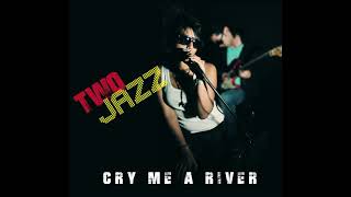 CRY ME A RIVER by TWO JAZZ.