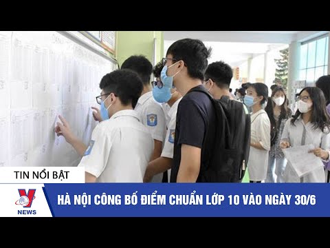 Tin giáo dục: Hà Nội công bố điểm chuẩn lớp 10 vào ngày 30/6 - VNEWS