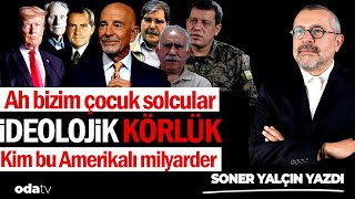 Ah Bizim Çocuk Solcular... İdeolojik Körlük... Kim Bu Amerikalı Milyarder... Soner Yalçın Yazdı...