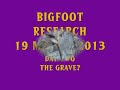 BIGFOOT RESEARCH 19 MARCH 2013 DAY 2 THE GRAVE