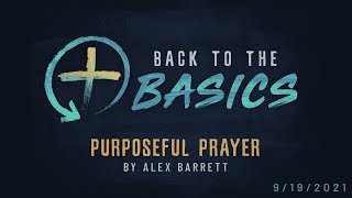 Back to the Basics: Purposeful Prayer - Part 2 of 5 - 9/19/2021