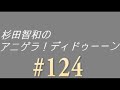 杉田智和のアニゲラ！ディドゥーーン　#124  第124回  2013年12月26日放送　ゲスト：江川大輔　近藤浩徳