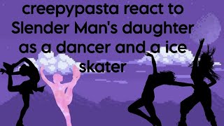 Creepypasta React To Slender Mans Daughter As Dancer And A Ice Skater