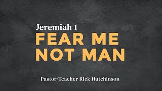 Jeremiah 1 - Fear Me Not Man Pt. 1