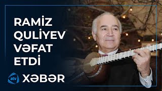 Xalq Artisti Ramiz Quliyev Vəfat Etdi̇