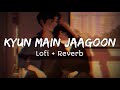 Kyun Main Jaagoon _ Lofi + Reverb Song..❤️ | Shafqat Amanat Ali | Patiala House | Slow Song |