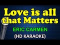 LOVE IS ALL THAT MATTERS - Eric Carmen (HD Karaoke)