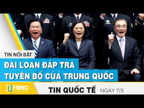 Tin quốc tế mới nhất 7/3, Đài Loan đáp trả tuyên bố cứng rắn của Trung Quốc | FBNC