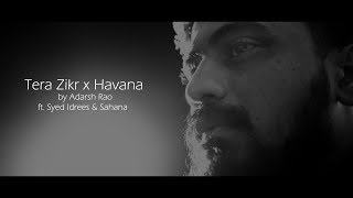 Tera Zikr x Havana Cover | Adarsh Rao | ft. Syed Idrees & Sahana