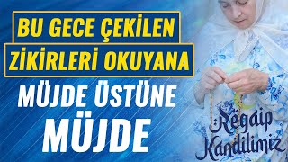 BU GECE ÇEKİLEN ZİKİRLERİ OKUYANA MÜJDE ÜSTÜNE MÜJDE regaip kandilinde çekilecek