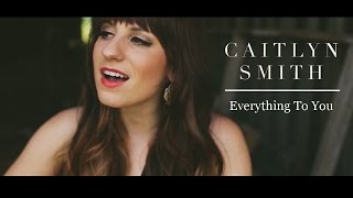 Caitlyn Smith - Everything To You