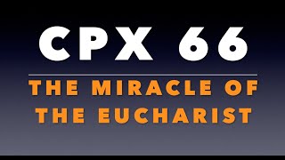 CPX 66: The Miracle of the Eucharist