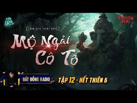 Mộ Ngải Cô Tô | Tập 12 - Hết Thiên 6 | Cửu Long Quái Sụ Ký | Lâm Gia - Thái Bảo | Nguyễn Huy
