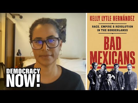 "Bad Mexicans": Historian Kelly Lytle Hernández on Race, Empire, and Revolution in the Borderlands