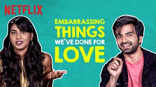 The MOST Embarrassing Things We've Done for Love ft. Ayush Mehra, Shreeja Chaturvedi | Netflix India