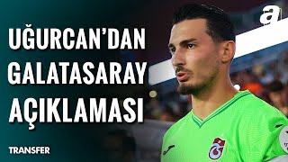 Uğurcan Çakırdan Galatasaray Açıklaması Galatasaraydan Gelen Teklifi Değerlendirme Kararı Aldım