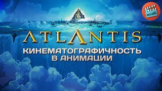 Атлантида: Кинематографичность В Анимации