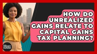 How Do Unrealized Gains Relate To Capital Gains Tax Planning?