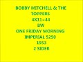 BOBBY MITCHELL & THE TOPPERS - 4X11=44 / ONE FRIDAY MORNING - IMPERIAL 5250 - 1953
