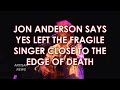 JON ANDERSON SAYS YES LEFT HIM, CLOSE TO THE EDGE