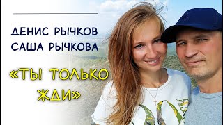 Денис Рычков, Саша Рычкова - Ты Только Жди (Новая Версия 2023)