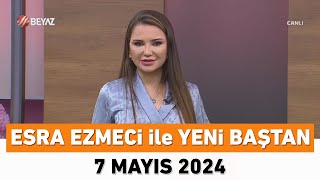 Esra Ezmeci Ile Yeni Baştan 7 Mayıs 2024