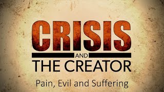 Crisis and the Creator | Evil, Pain and Suffering