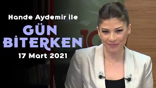 Hande Aydemir ile Gün Biterken - 17 Mart 2021