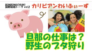 【国際結婚トーク】カリビアンわいふぃーず|旦那の仕事は?野生のブタ狩り by BOMBOM&CHIAKI