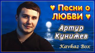 Артур Кунижев – Песни О Любви ✮ Kavkaz Box