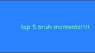 top 5 bruh moments