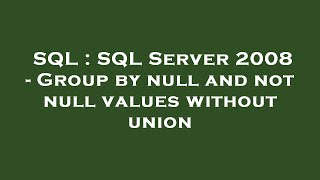 Sql Sql Server 2008 - Group By Null And Not Null Values Without Union