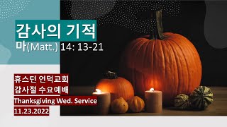 2022.11.23 / 수요예배 / 추수감사. 감사의 기적 / 마 14:13-21절 / 휴스턴 언덕교회 / 옥승웅 목사
