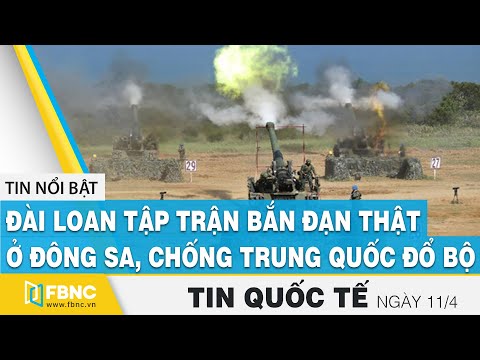 Tin quốc tế ngày 11/4, Đài Loan tập trận bắn đạn thật ở Đông Sa chống Trung Quốc đổ bộ | FBNC